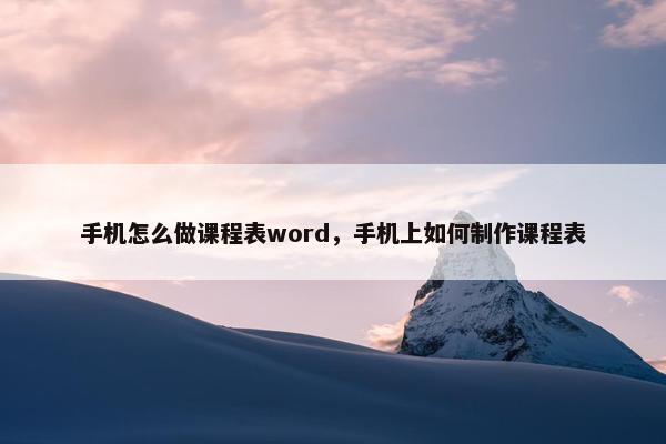手机怎么做课程表word，手机上如何制作课程表