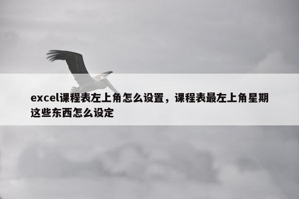 excel课程表左上角怎么设置，课程表最左上角星期这些东西怎么设定