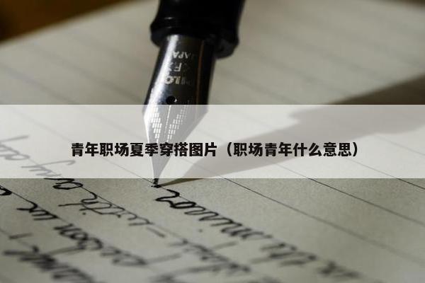 青年职场夏季穿搭图片（职场青年什么意思）