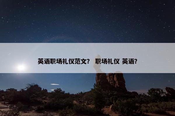 英语职场礼仪范文？ 职场礼仪 英语？