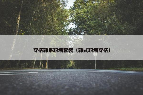 穿搭韩系职场套装（韩式职场穿搭）