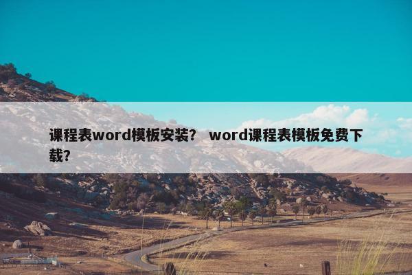 课程表word模板安装？ word课程表模板免费下载？
