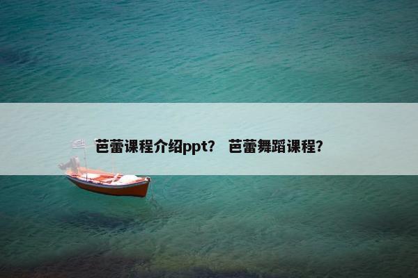 芭蕾课程介绍ppt？ 芭蕾舞蹈课程？
