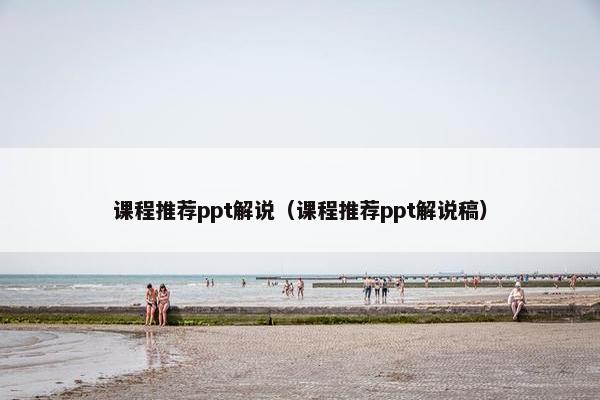 课程推荐ppt解说（课程推荐ppt解说稿）