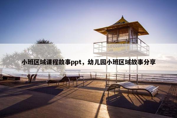 小班区域课程故事ppt，幼儿园小班区域故事分享