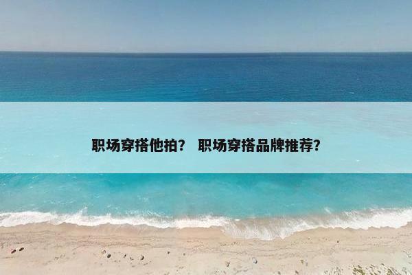 职场穿搭他拍？ 职场穿搭品牌推荐？