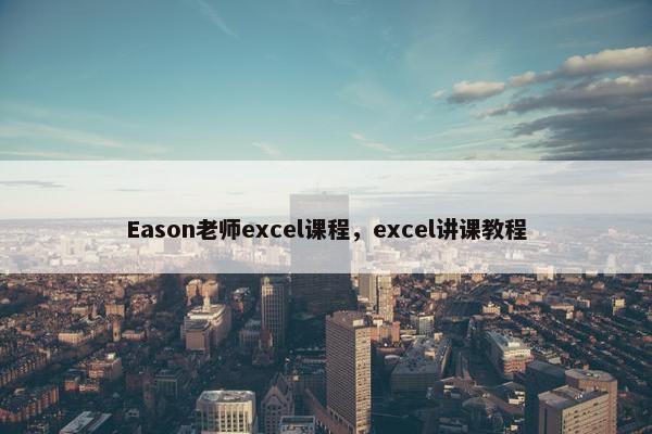 Eason老师excel课程，excel讲课教程