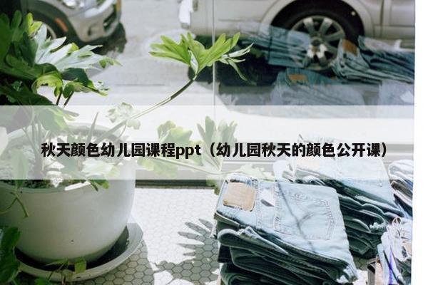 秋天颜色幼儿园课程ppt（幼儿园秋天的颜色公开课）