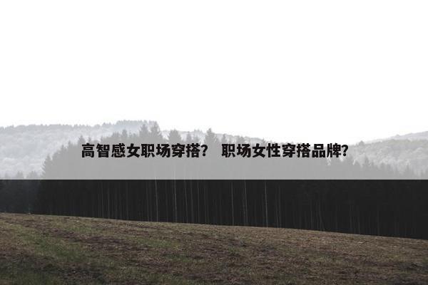 高智感女职场穿搭？ 职场女性穿搭品牌？