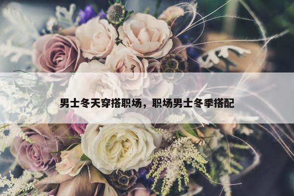 男士冬天穿搭职场，职场男士冬季搭配
