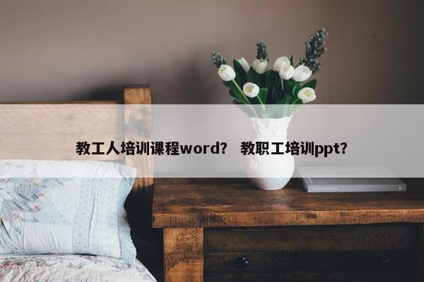 教工人培训课程word？ 教职工培训ppt？