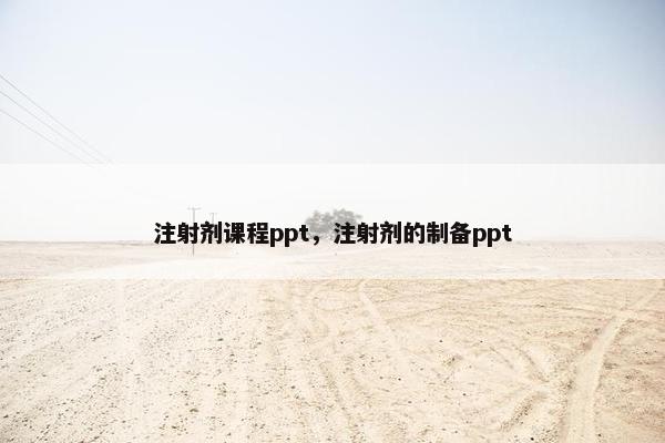 注射剂课程ppt，注射剂的制备ppt