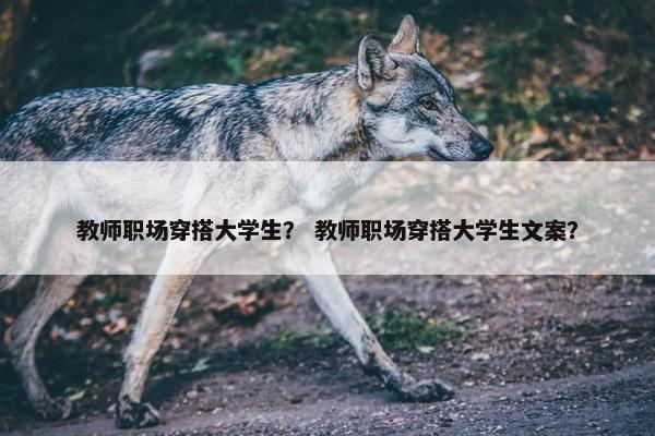 教师职场穿搭大学生？ 教师职场穿搭大学生文案？