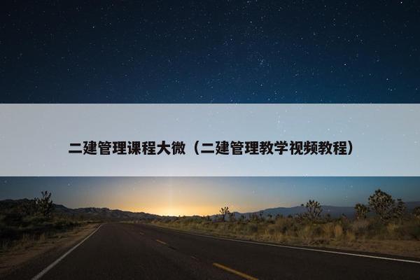 二建管理课程大微（二建管理教学视频教程）