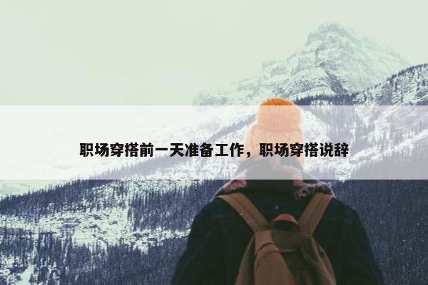 职场穿搭前一天准备工作，职场穿搭说辞