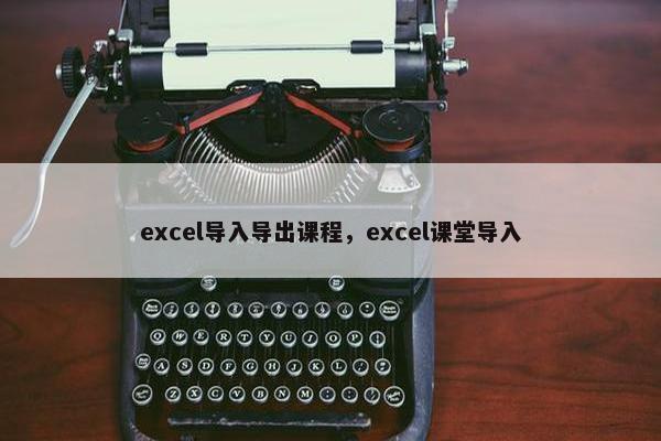 excel导入导出课程，excel课堂导入