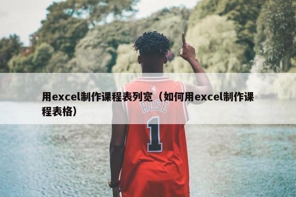用excel制作课程表列宽（如何用excel制作课程表格）