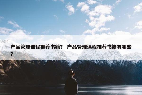产品管理课程推荐书籍？ 产品管理课程推荐书籍有哪些？