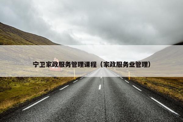 宁卫家政服务管理课程（家政服务业管理）