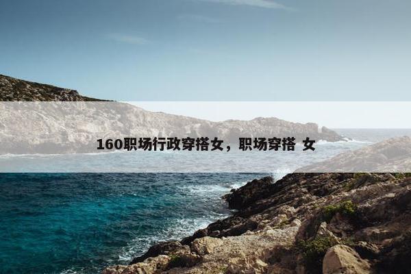 160职场行政穿搭女，职场穿搭 女