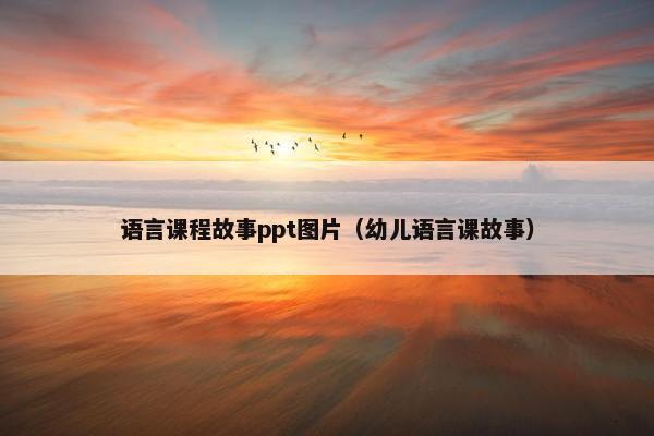 语言课程故事ppt图片（幼儿语言课故事）