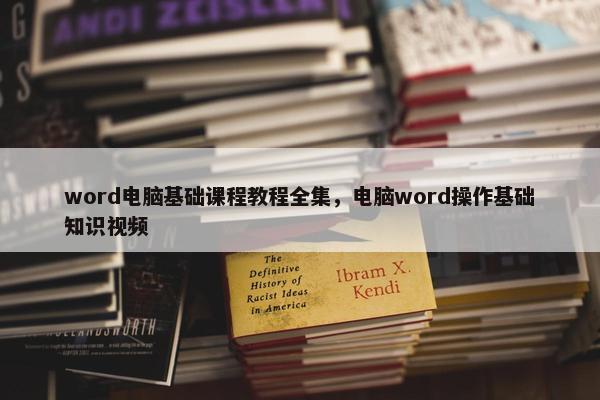word电脑基础课程教程全集，电脑word操作基础知识视频