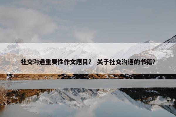 社交沟通重要性作文题目？ 关于社交沟通的书籍？
