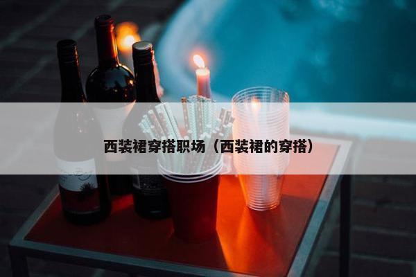 西装裙穿搭职场（西装裙的穿搭）