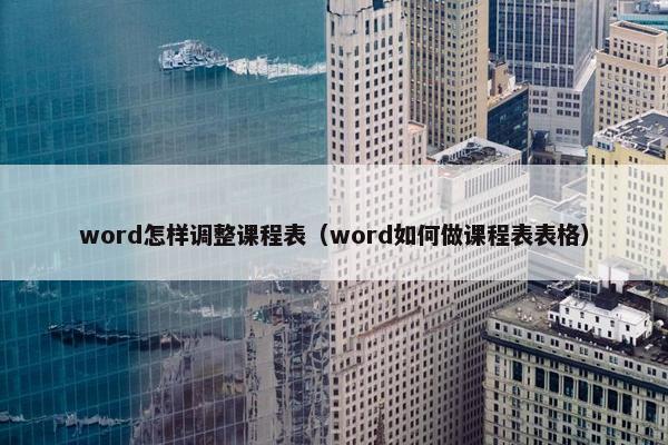 word怎样调整课程表（word如何做课程表表格）