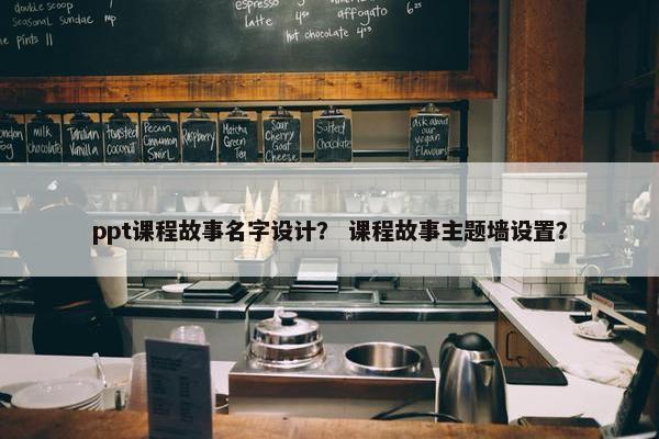 ppt课程故事名字设计？ 课程故事主题墙设置？
