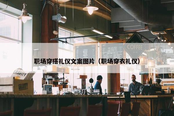 职场穿搭礼仪文案图片（职场穿衣礼仪）