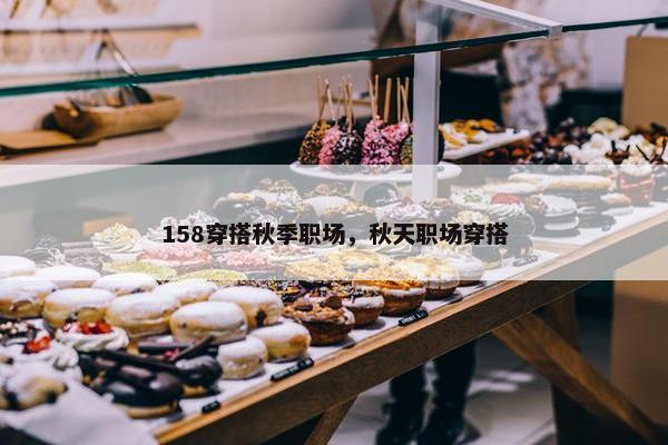 158穿搭秋季职场，秋天职场穿搭