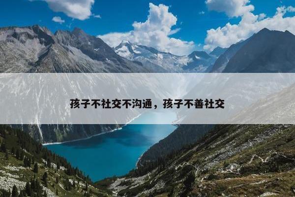 孩子不社交不沟通，孩子不善社交