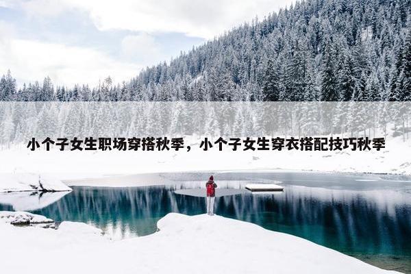 小个子女生职场穿搭秋季，小个子女生穿衣搭配技巧秋季