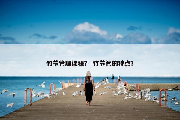 竹节管理课程？ 竹节管的特点？