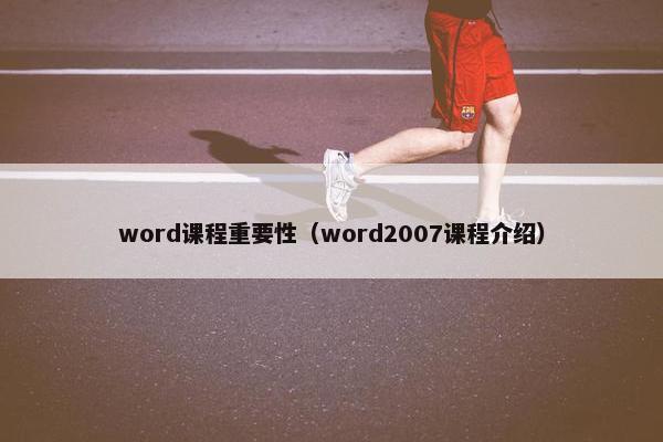 word课程重要性（word2007课程介绍）