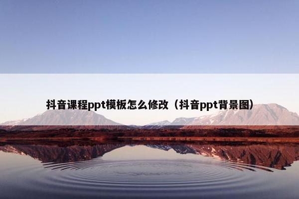 抖音课程ppt模板怎么修改（抖音ppt背景图）