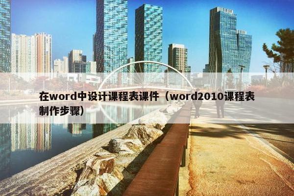 在word中设计课程表课件（word2010课程表制作步骤）