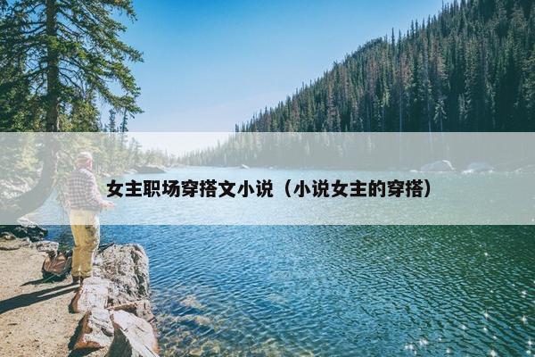 女主职场穿搭文小说（小说女主的穿搭）
