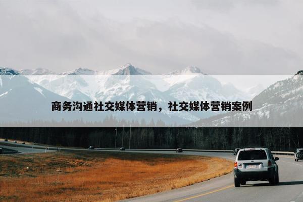商务沟通社交媒体营销，社交媒体营销案例