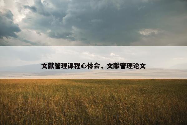 文献管理课程心体会，文献管理论文