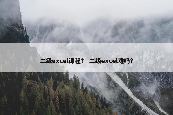 二级excel课程？ 二级excel难吗？