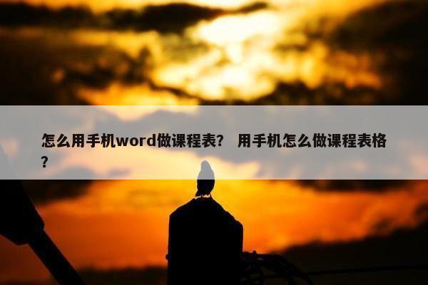 怎么用手机word做课程表？ 用手机怎么做课程表格？