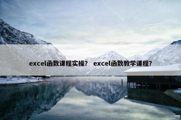 excel函数课程实操？ excel函数教学课程？