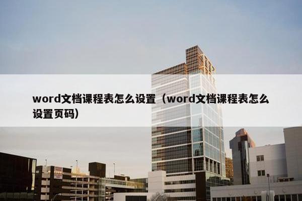word文档课程表怎么设置（word文档课程表怎么设置页码）