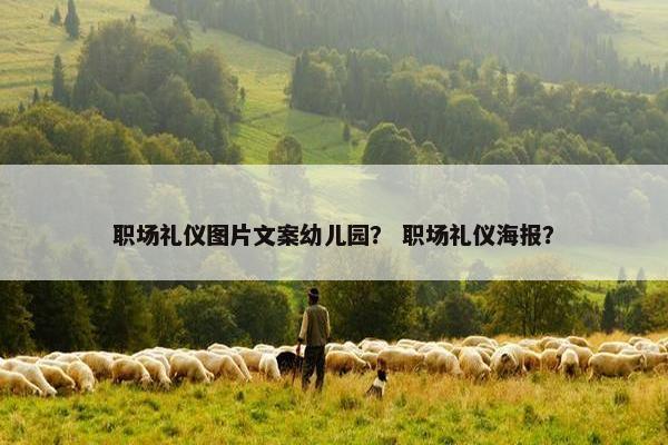 职场礼仪图片文案幼儿园？ 职场礼仪海报？