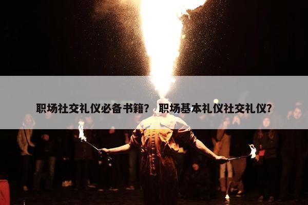 职场社交礼仪必备书籍？ 职场基本礼仪社交礼仪？