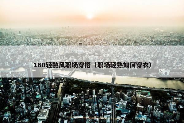 160轻熟风职场穿搭（职场轻熟如何穿衣）
