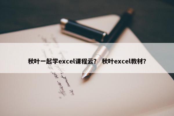 秋叶一起学excel课程云？ 秋叶excel教材？