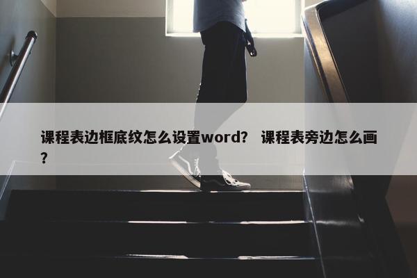 课程表边框底纹怎么设置word？ 课程表旁边怎么画？